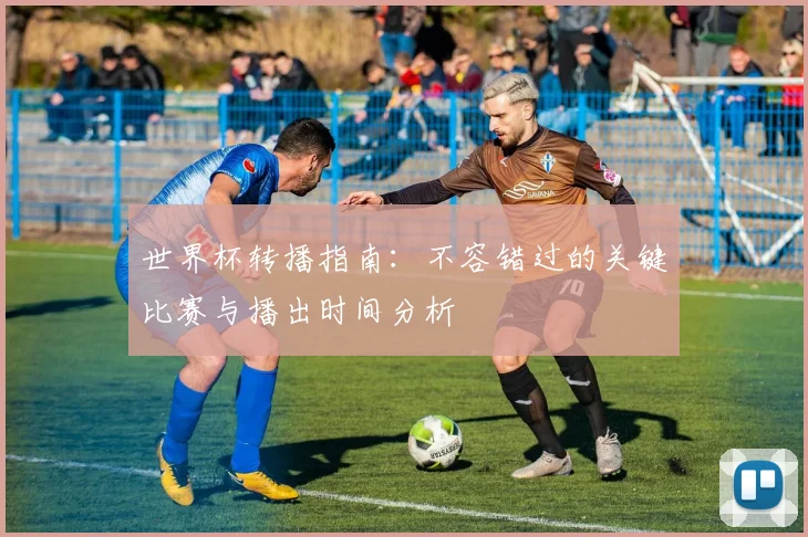 世界杯转播指南：不容错过的关键比赛与播出时间分析